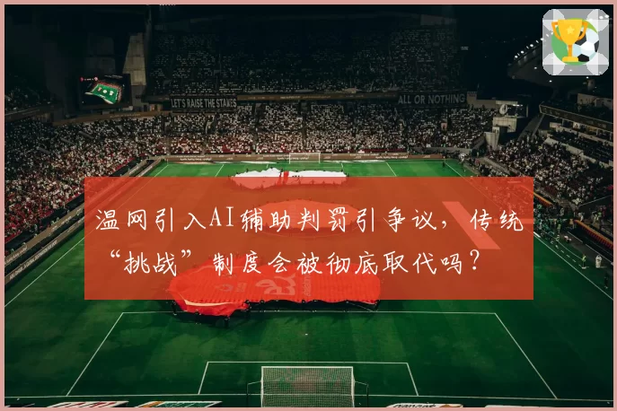 温网引入AI辅助判罚引争议,传统“挑战”制度会被彻底取代吗?