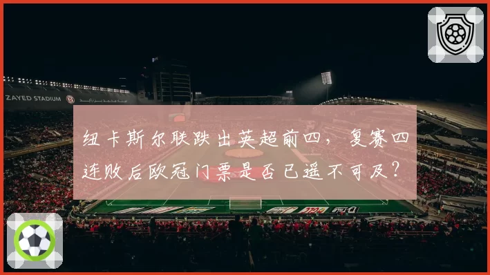 纽卡斯尔联跌出英超前四,复赛四连败后欧冠门票是否已遥不可及?