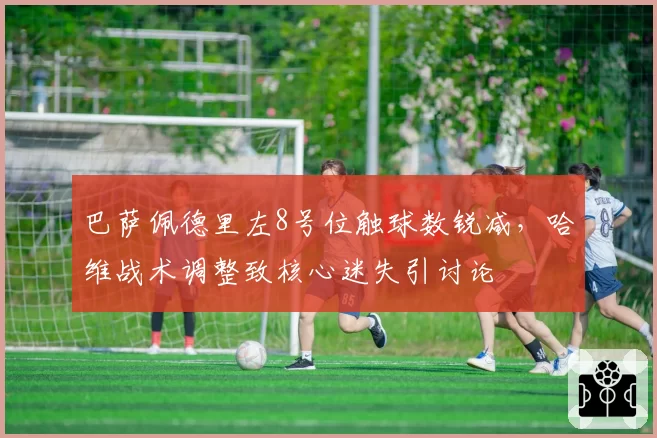 巴萨佩德里左8号位触球数锐减,哈维战术调整致核心迷失引讨论