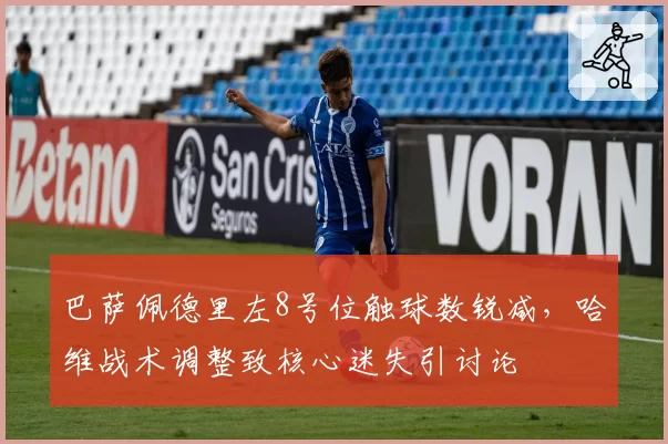 巴萨佩德里左8号位触球数锐减,哈维战术调整致核心迷失引讨论