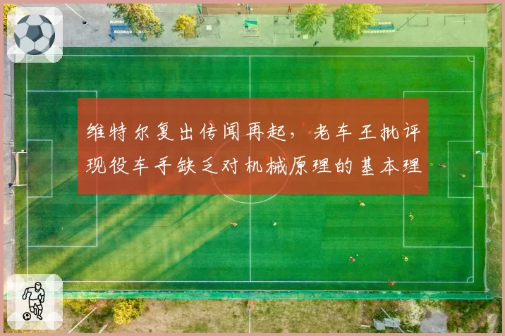 维特尔复出传闻再起,老车王批评现役车手缺乏对机械原理的基本理解