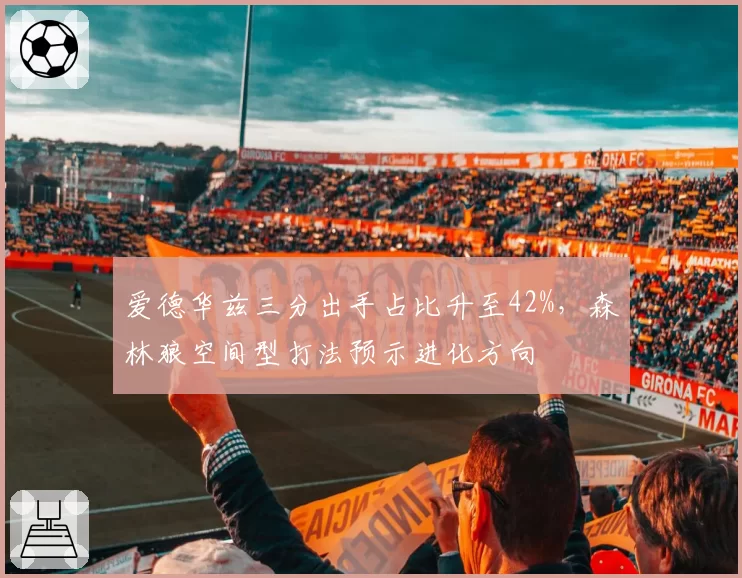 爱德华兹三分出手占比升至42%,森林狼空间型打法预示进化方向