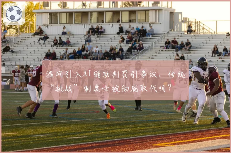 温网引入AI辅助判罚引争议,传统“挑战”制度会被彻底取代吗?