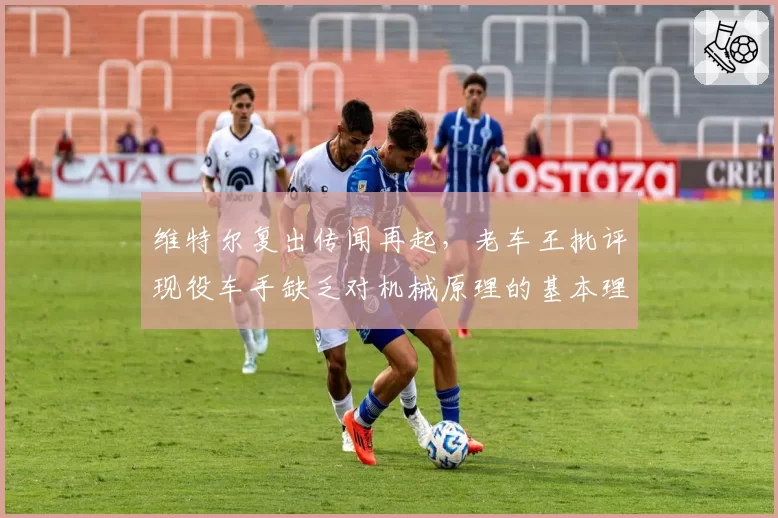 维特尔复出传闻再起,老车王批评现役车手缺乏对机械原理的基本理解