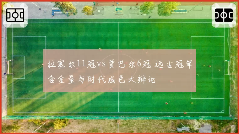 拉塞尔11冠vs贾巴尔6冠 远古冠军含金量与时代成色大辩论