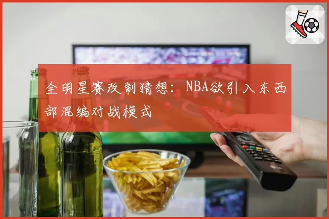 全明星赛改制猜想：NBA欲引入东西部混编对战模式