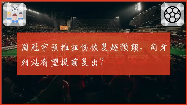 周冠宇颈椎扭伤恢复超预期，匈牙利站有望提前复出？