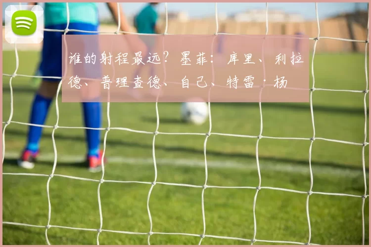谁的射程最远?墨菲:库里、利拉德、普理查德、自己、特雷·杨