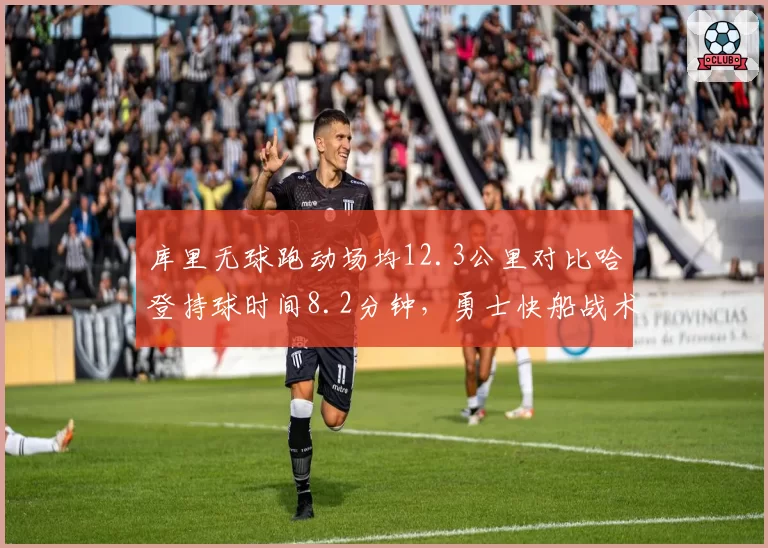 库里无球跑动场均12.3公里对比哈登持球时间8.2分钟，勇士快船战术角色逆转